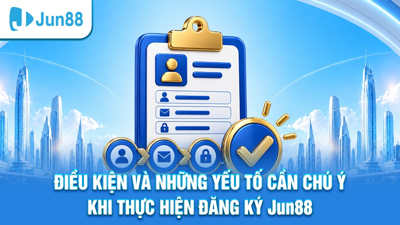 Điều kiện và những yếu tố cần chú ý khi thực hiện đăng ký Jun88