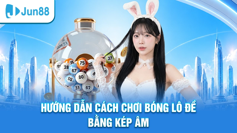 Hướng dẫn cách chơi bóng lô đề bằng kép âm
