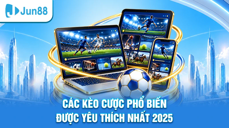 Các kèo cược phổ biến được yêu thích nhất 2025