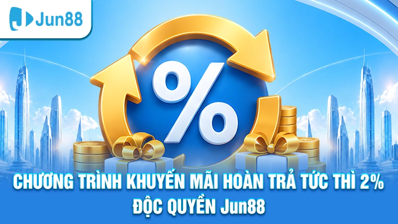 Chương trình khuyến mãi hoàn trả tức thì độc quyền Jun88