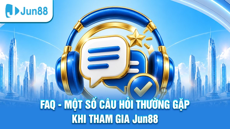 FAQ Một số câu hỏi thường gặp khi tham gia Jun88